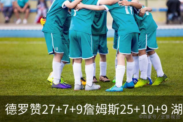 德罗赞27+7+9詹姆斯25+10+9 湖人负公牛3连败